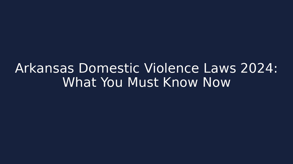 Arkansas Domestic Violence Laws 2024: What You Must Know Now - V Auction