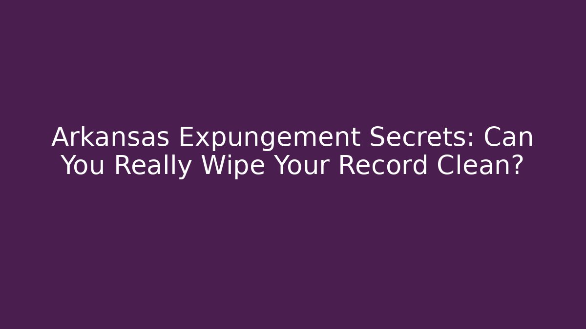 Arkansas Expungement Secrets: Can You Really Wipe Your Record Clean?