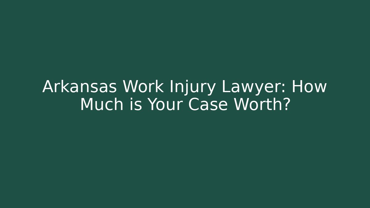Arkansas Work Injury Lawyer: How Much is Your Case Worth? - V Auction