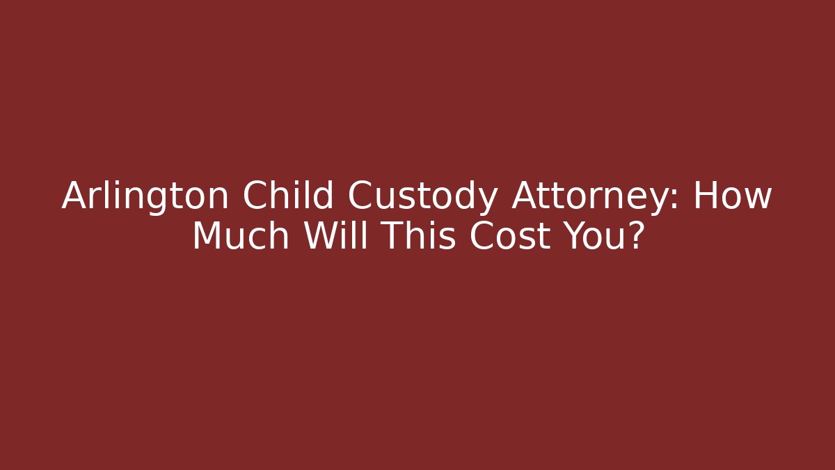 Arlington Child Custody Attorney: How Much Will This Cost You? - V Auction