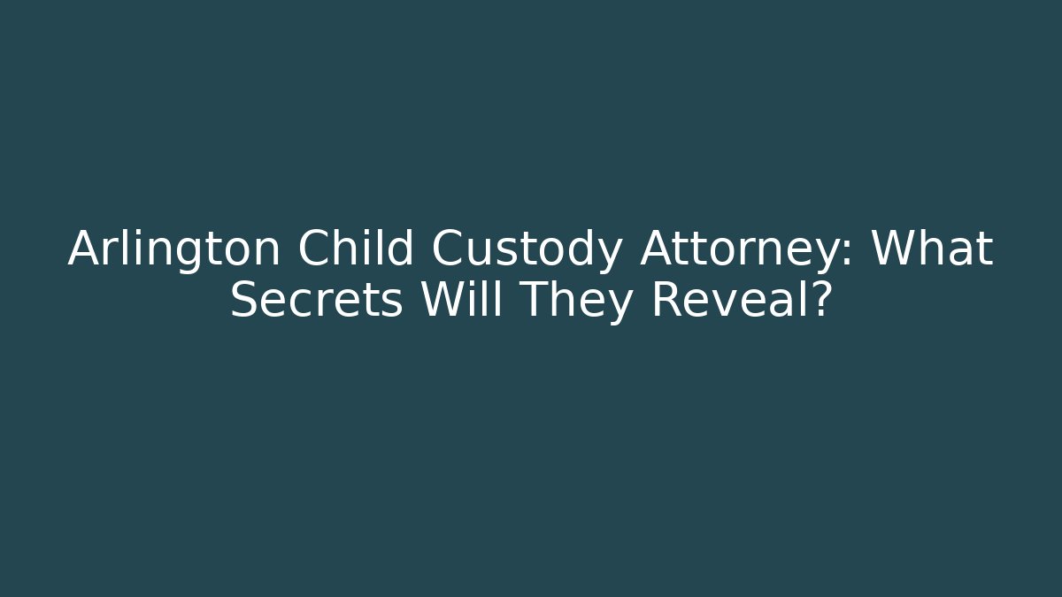 Arlington Child Custody Attorney: What Secrets Will They Reveal?
