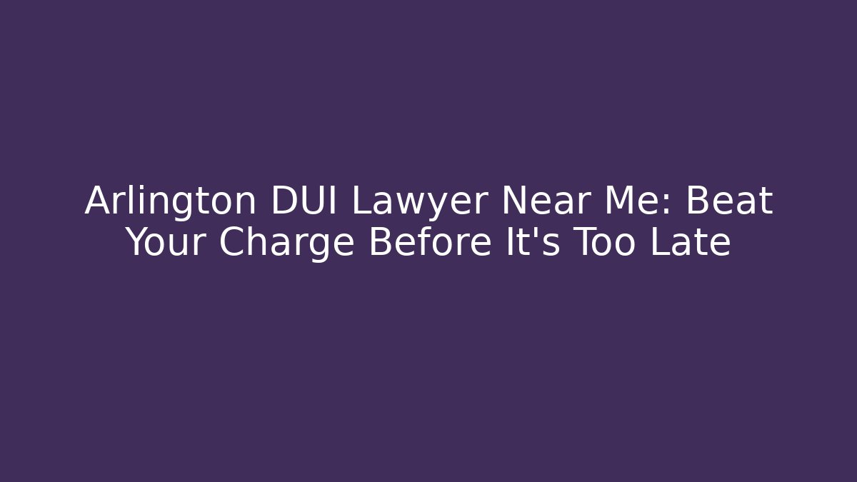 Arlington DUI Lawyer Near Me: Beat Your Charge Before It’s Too Late