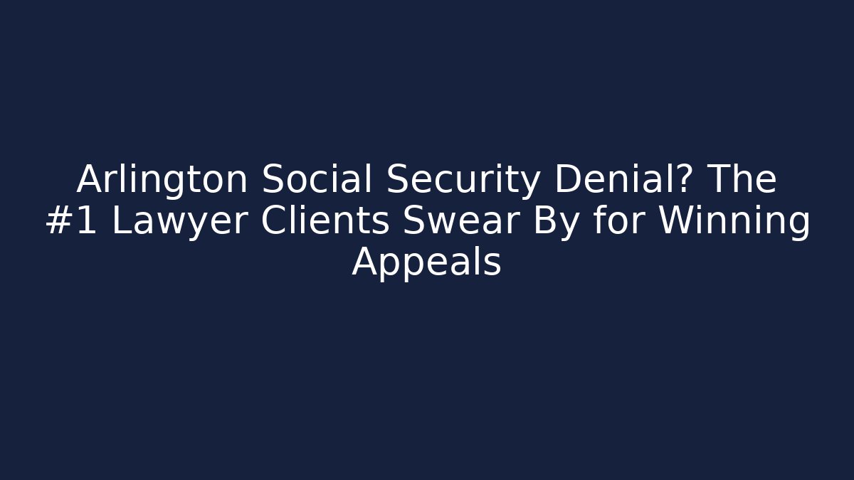 Arlington Social Security Denial? The #1 Lawyer Clients Swear By for Winning Appeals