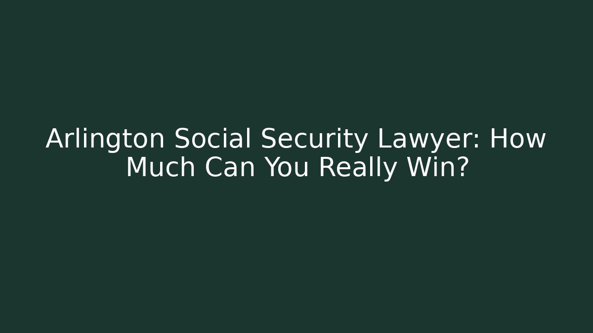 Arlington Social Security Lawyer: How Much Can You Really Win?