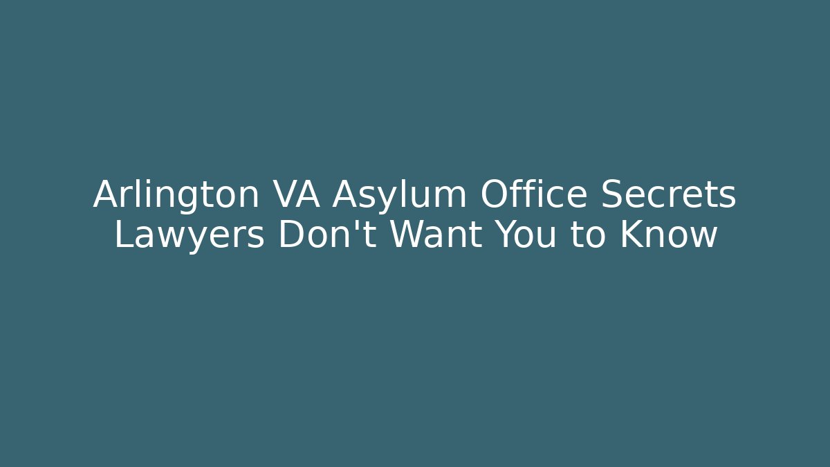 Arlington VA Asylum Office Secrets Lawyers Don't Want You to Know