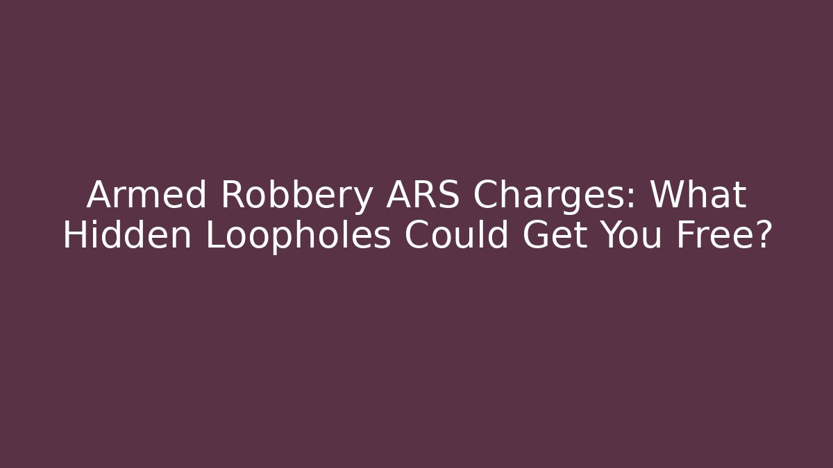 Armed Robbery ARS Charges: What Hidden Loopholes Could Get You Free?