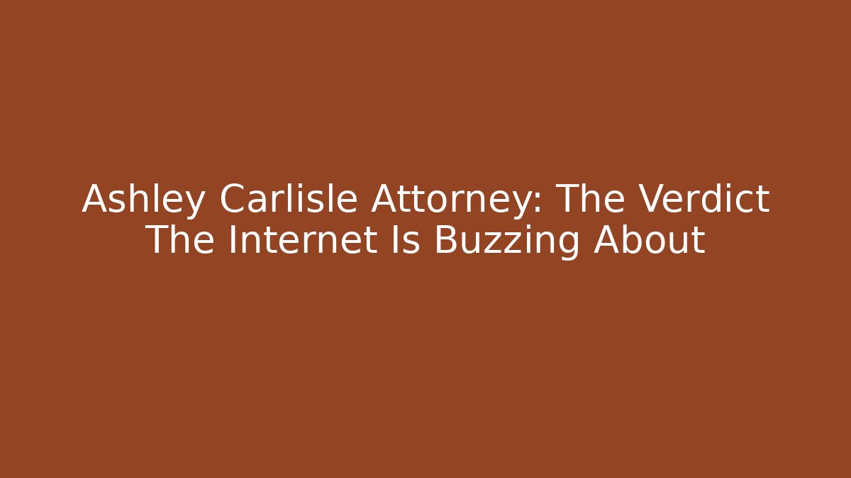 Ashley Carlisle Attorney: The Verdict The Internet Is Buzzing About