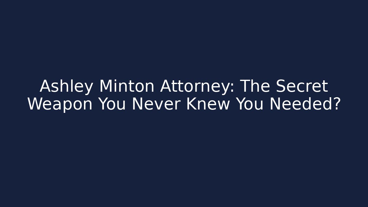 Ashley Minton Attorney: The Secret Weapon You Never Knew You Needed?