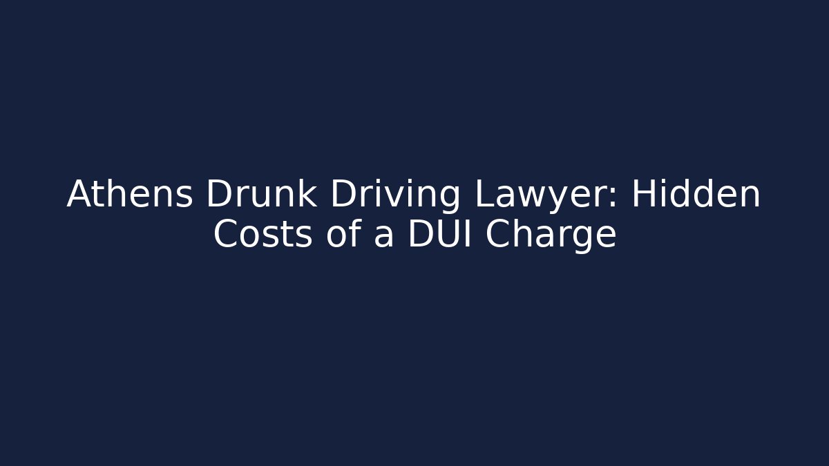 Athens Drunk Driving Lawyer: Hidden Costs of a DUI Charge