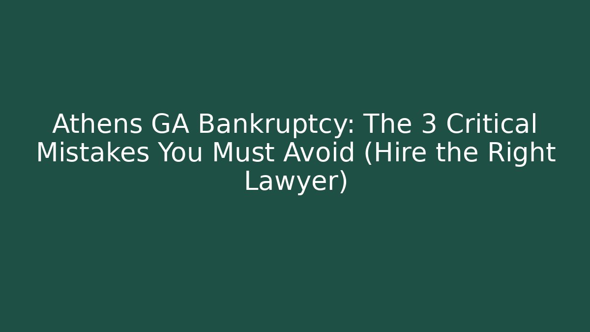 Athens GA Bankruptcy: The 3 Critical Mistakes You Must Avoid (Hire the Right Lawyer)