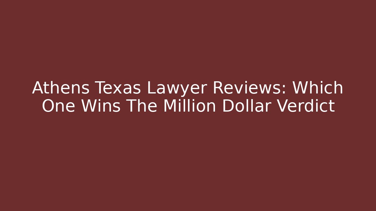 Athens Texas Lawyer Reviews: Which One Wins The Million Dollar Verdict