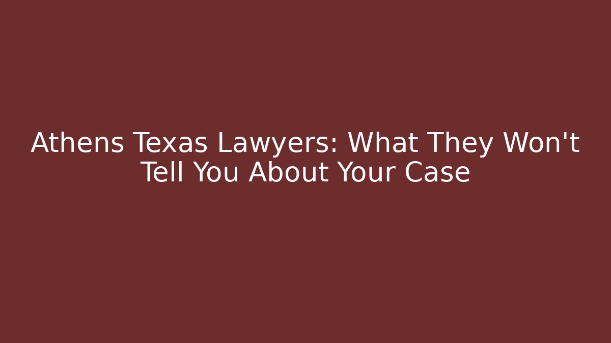 Athens Texas Lawyers: What They Won't Tell You About Your Case
