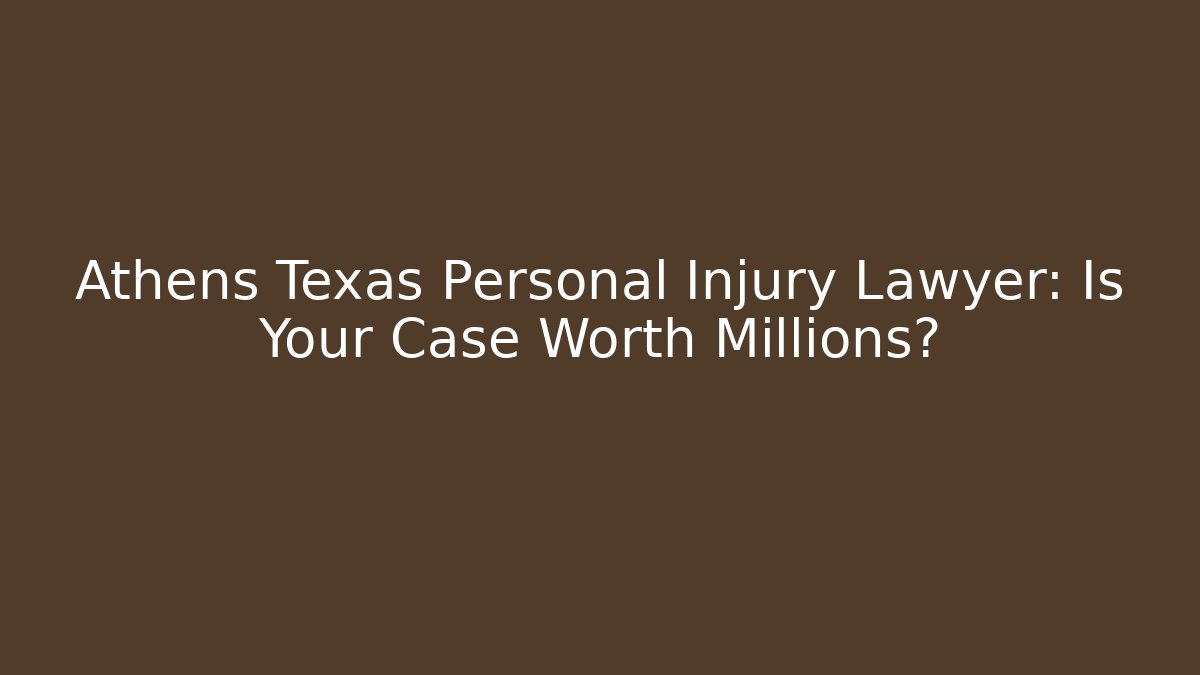 Athens Texas Personal Injury Lawyer: Is Your Case Worth Millions?