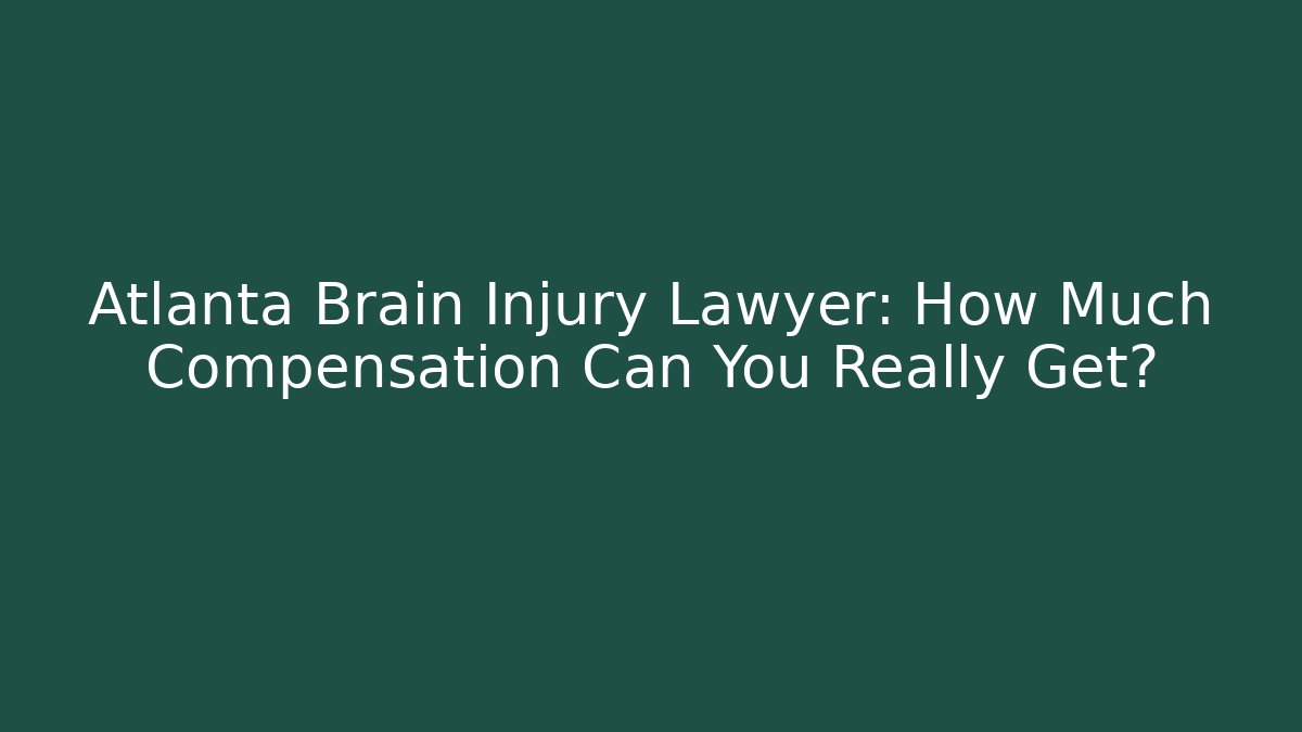 Atlanta Brain Injury Lawyer: How Much Compensation Can You Really Get?