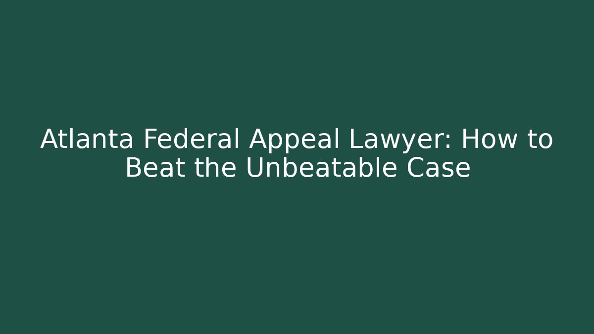 Atlanta Federal Appeal Lawyer: How to Beat the Unbeatable Case