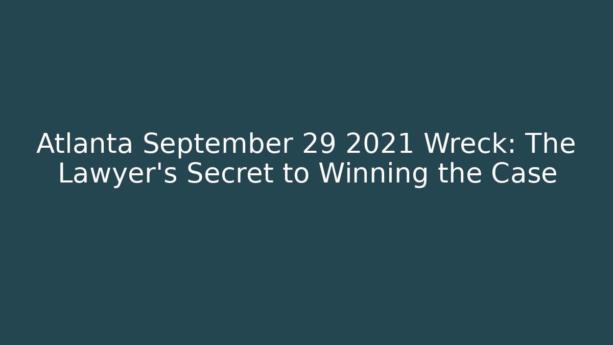 Atlanta September 29 2021 Wreck: The Lawyer’s Secret to Winning the Case