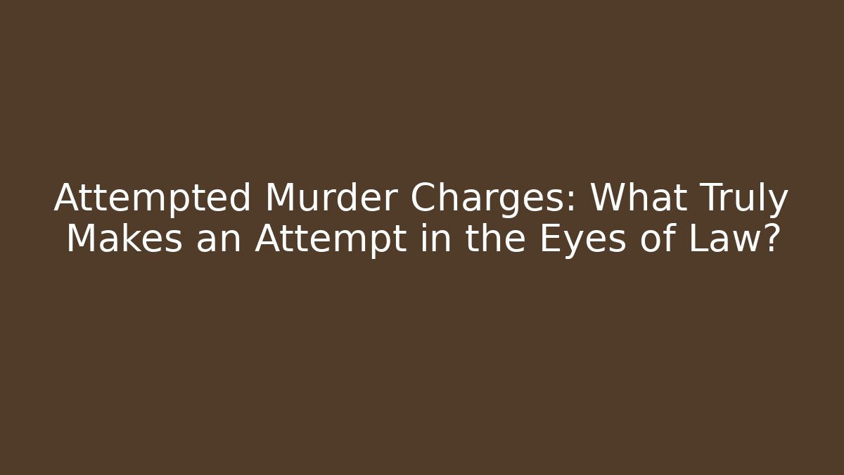 Attempted Murder Charges: What Truly Makes an Attempt in the Eyes of Law?