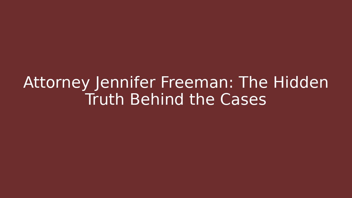 Attorney Jennifer Freeman: The Hidden Truth Behind the Cases