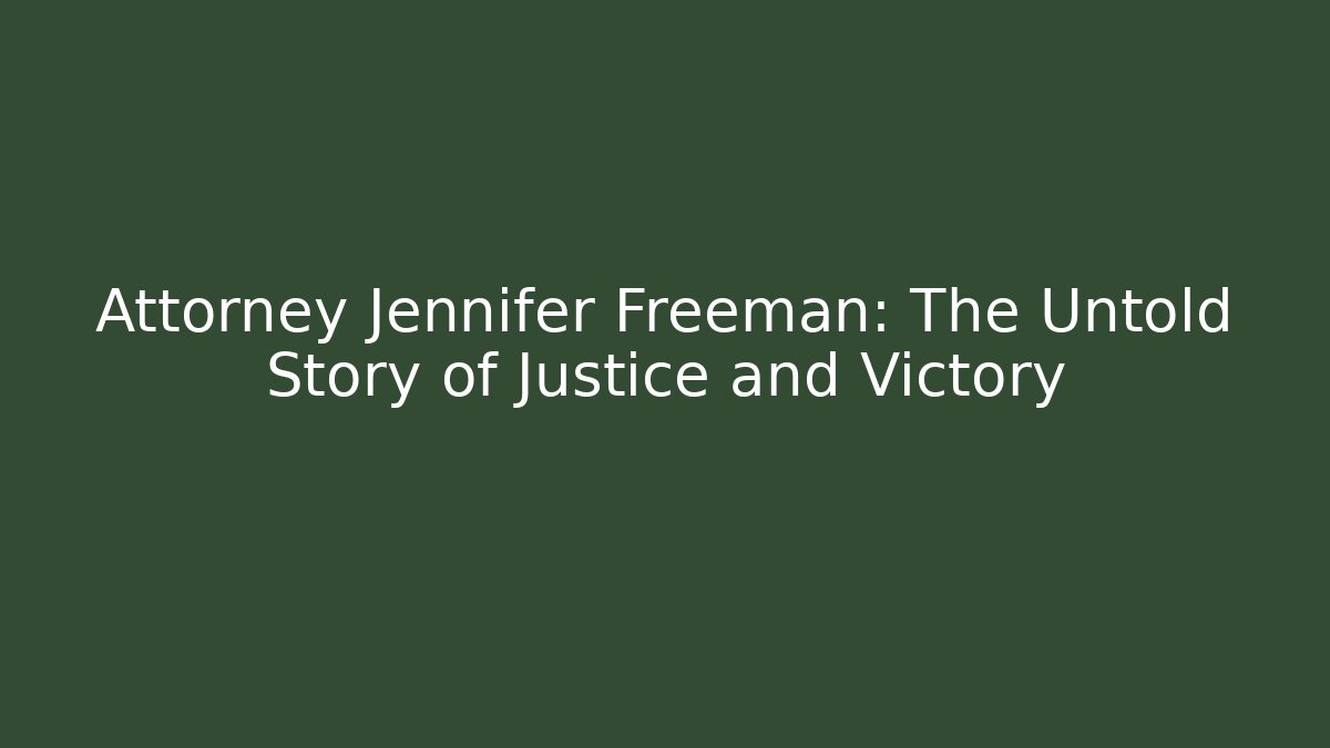 Attorney Jennifer Freeman: The Untold Story of Justice and Victory