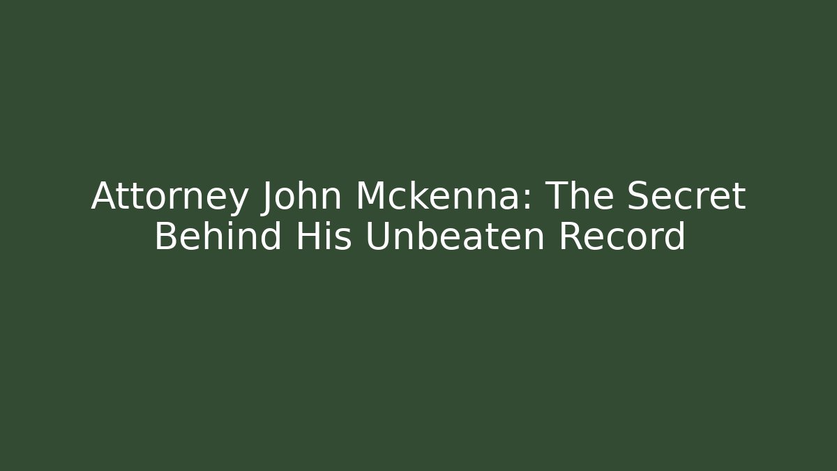 Attorney John Mckenna: The Secret Behind His Unbeaten Record