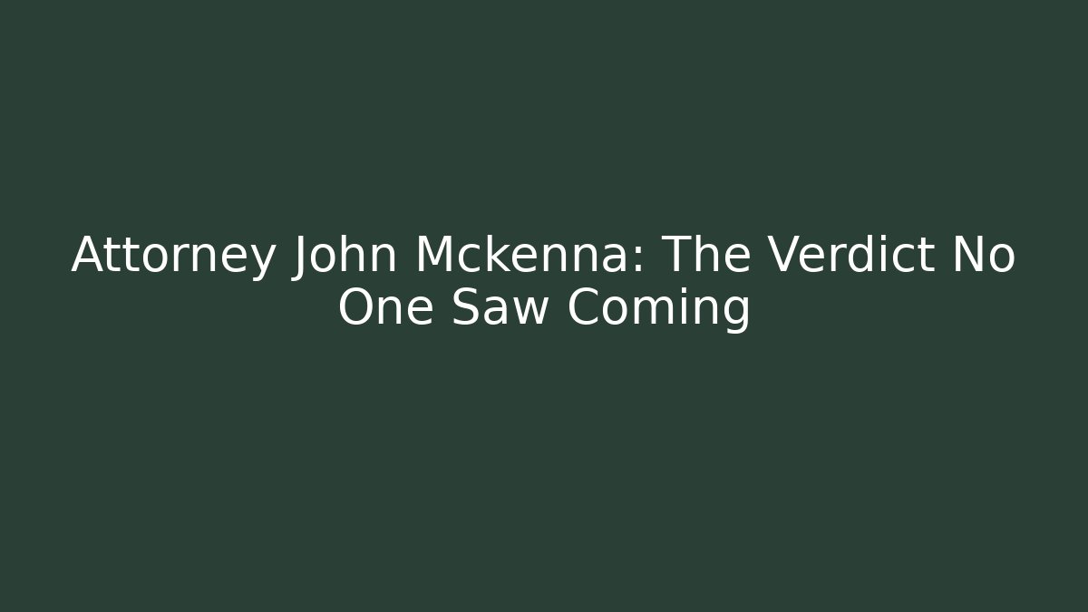 Attorney John Mckenna: The Verdict No One Saw Coming