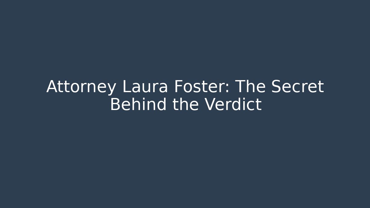Attorney Laura Foster: The Secret Behind the Verdict