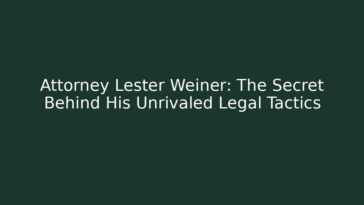 Attorney Lester Weiner: The Secret Behind His Unrivaled Legal Tactics