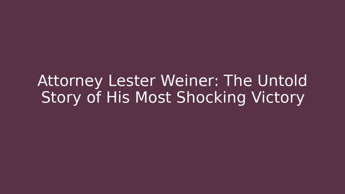 Attorney Lester Weiner: The Untold Story of His Most Shocking Victory