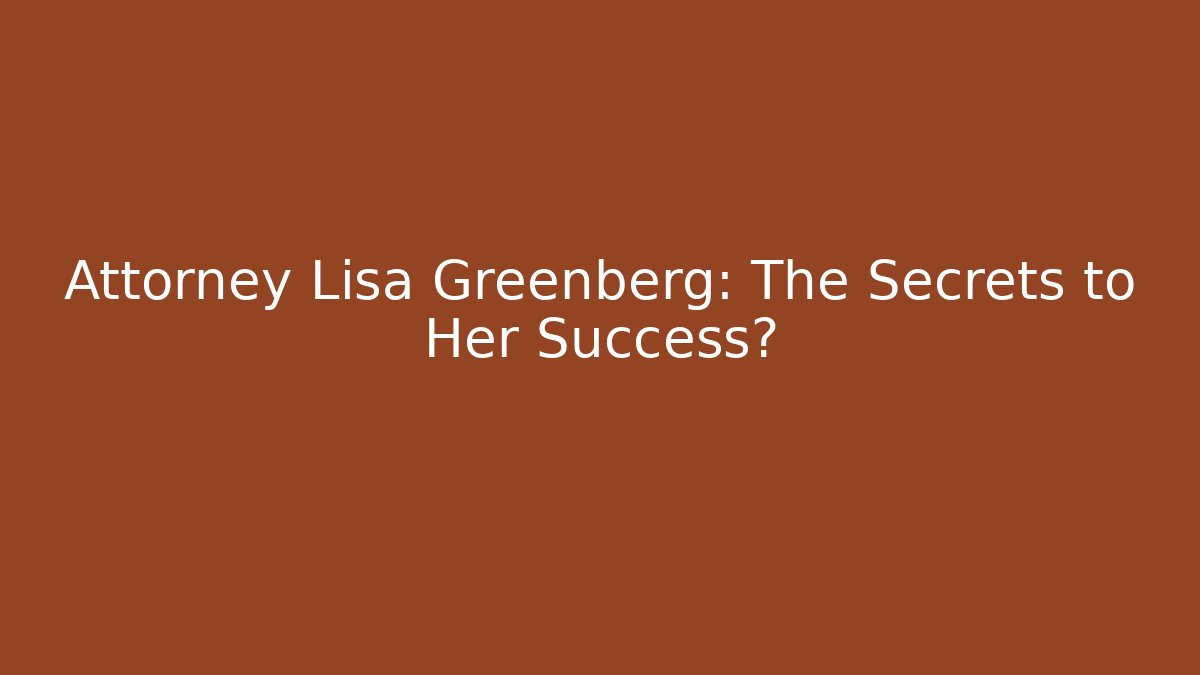 Attorney Lisa Greenberg: The Secrets to Her Success?