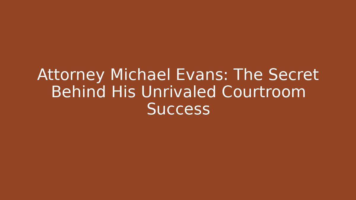Attorney Michael Evans: The Secret Behind His Unrivaled Courtroom Success