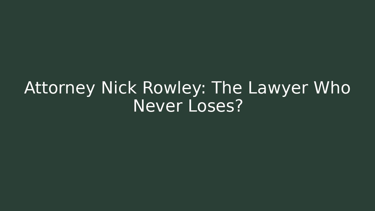 Attorney Nick Rowley: The Lawyer Who Never Loses?