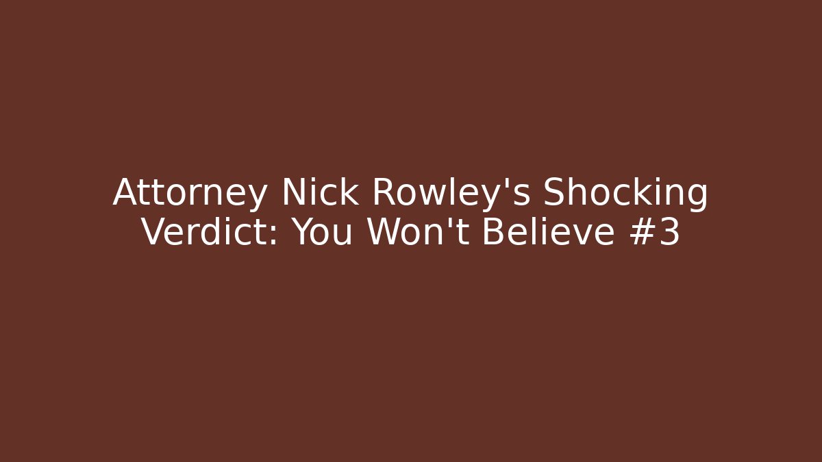 Attorney Nick Rowley’s Shocking Verdict: You Won’t Believe #3