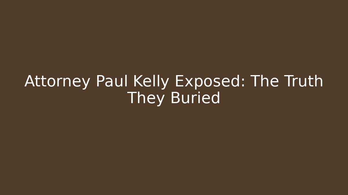 Attorney Paul Kelly Exposed: The Truth They Buried