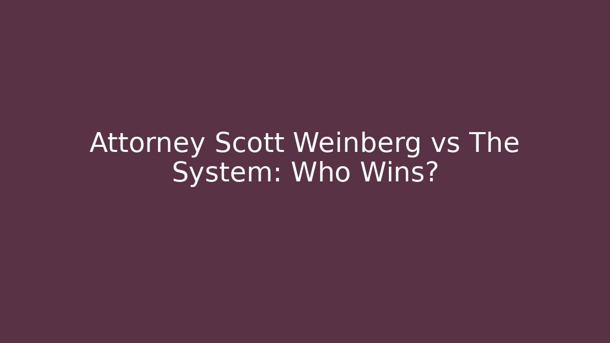 Attorney Scott Weinberg vs The System: Who Wins?
