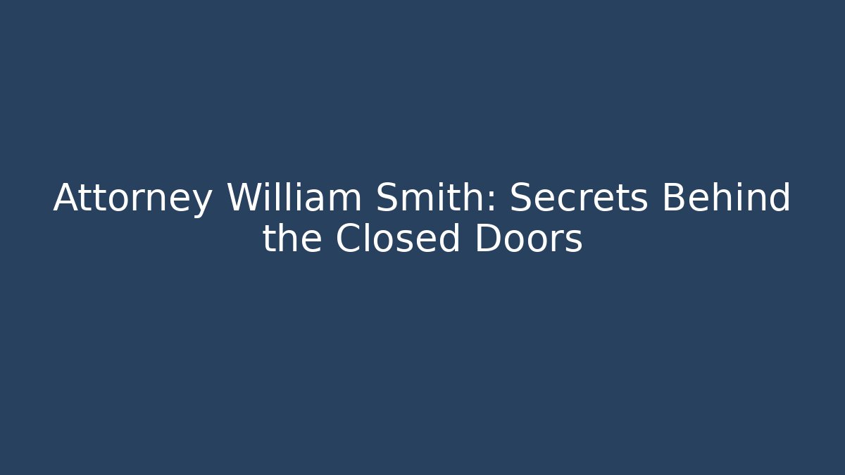 Attorney William Smith: Secrets Behind the Closed Doors