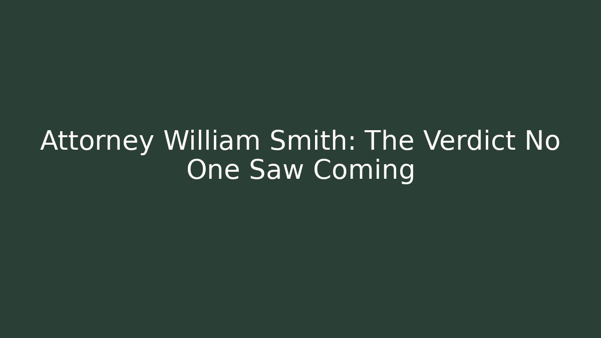 Attorney William Smith: The Verdict No One Saw Coming