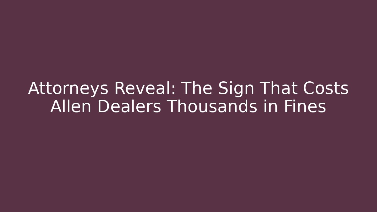Attorneys Reveal: The Sign That Costs Allen Dealers Thousands in Fines