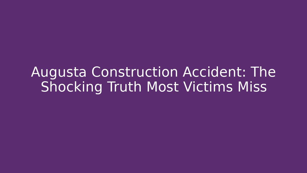 Augusta Construction Accident: The Shocking Truth Most Victims Miss
