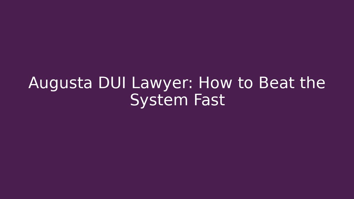 Augusta DUI Lawyer: How to Beat the System Fast