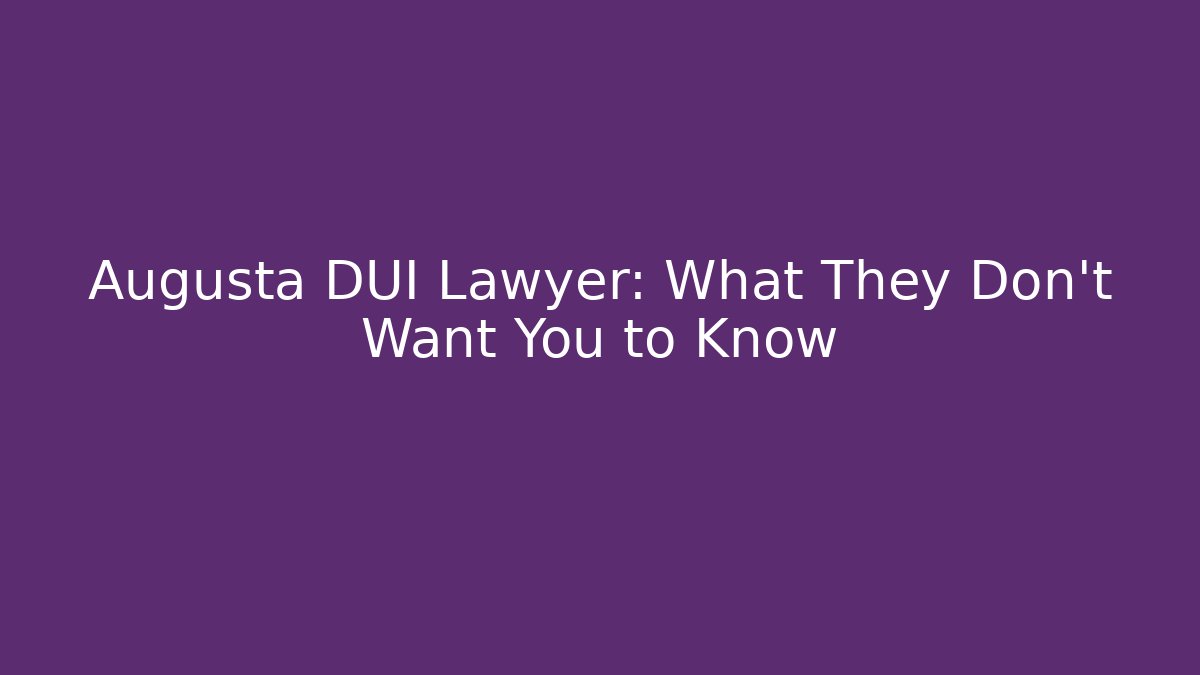 Augusta DUI Lawyer: What They Don't Want You to Know