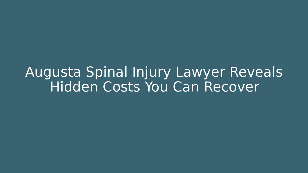 Augusta Spinal Injury Lawyer Reveals Hidden Costs You Can Recover