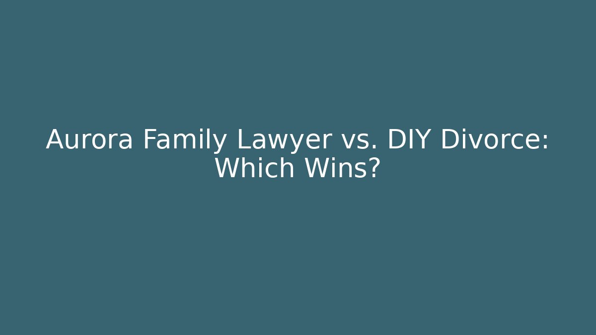 Aurora Family Lawyer vs. DIY Divorce: Which Wins?
