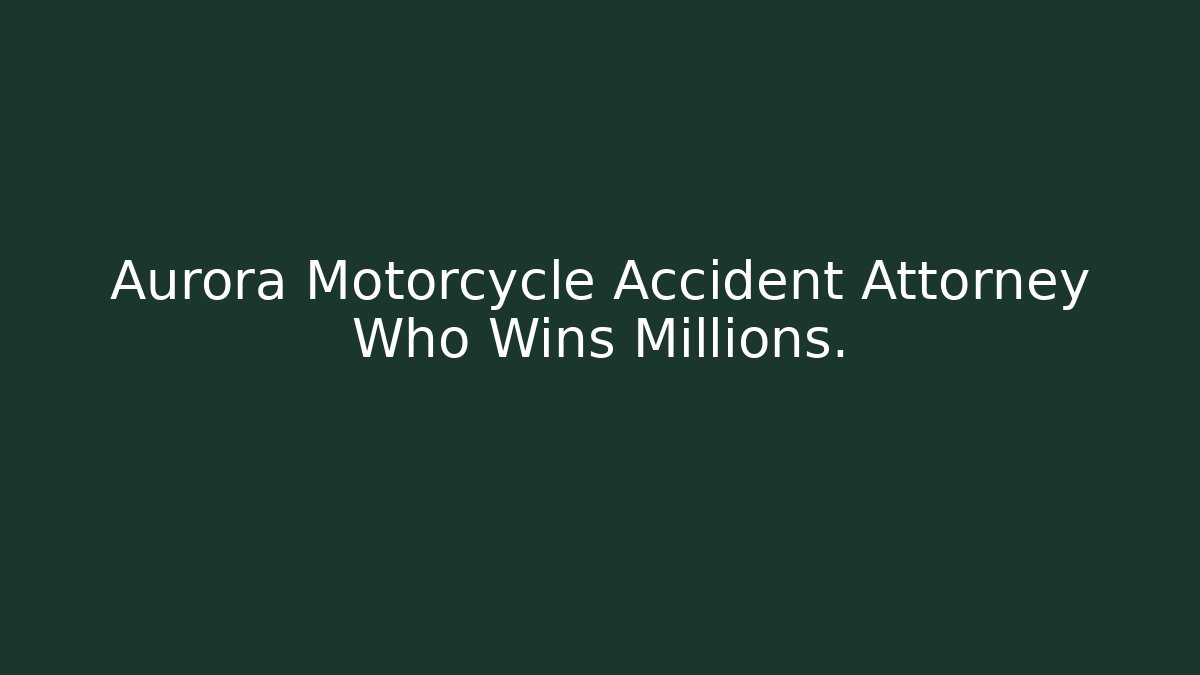Aurora Motorcycle Accident Attorney Who Wins Millions.