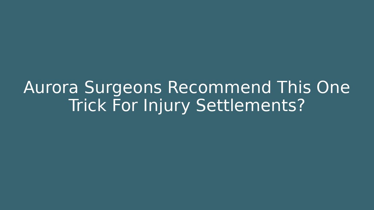 Aurora Surgeons Recommend This One Trick For Injury Settlements?