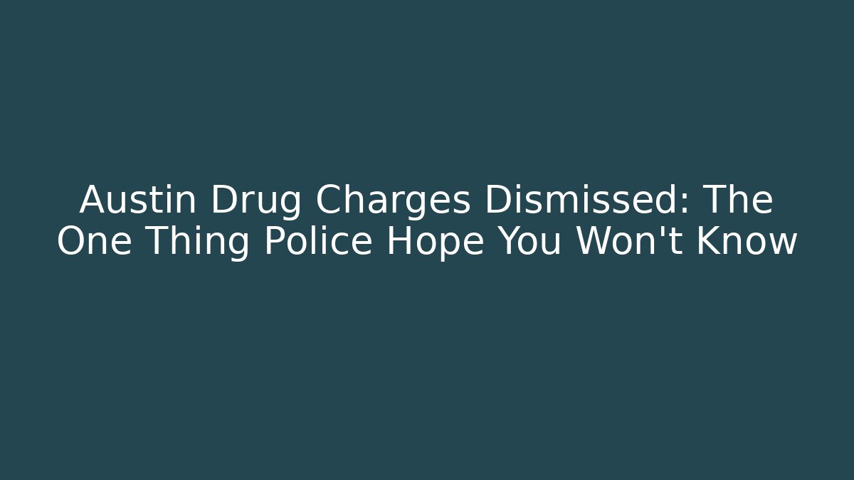 Austin Drug Charges Dismissed: The One Thing Police Hope You Won't Know