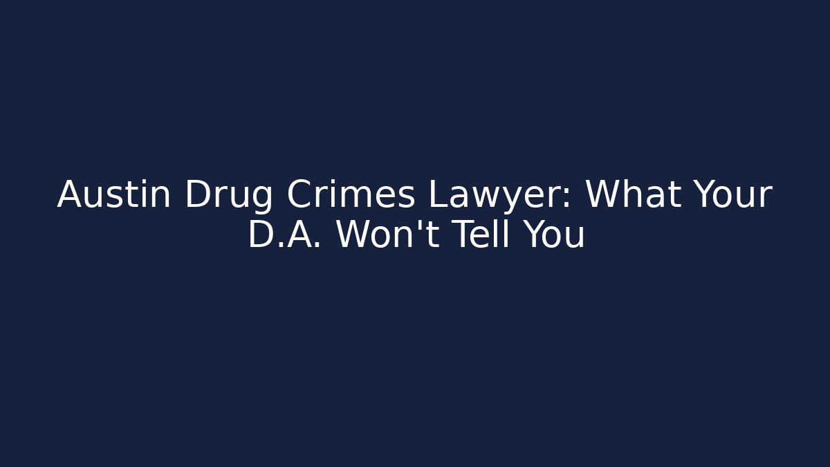 Austin Drug Crimes Lawyer: What Your D.A. Won't Tell You