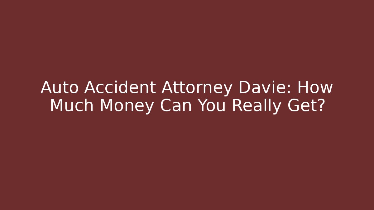 Auto Accident Attorney Davie: How Much Money Can You Really Get?