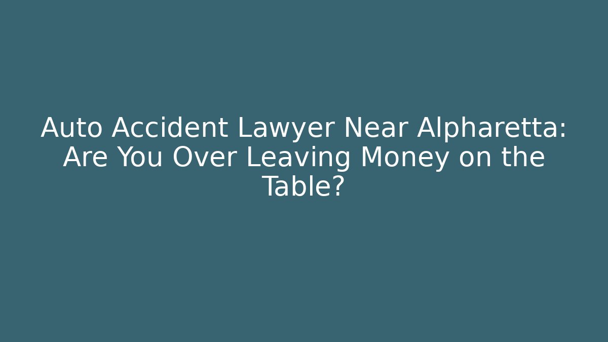 Auto Accident Lawyer Near Alpharetta: Are You Over Leaving Money on the Table?