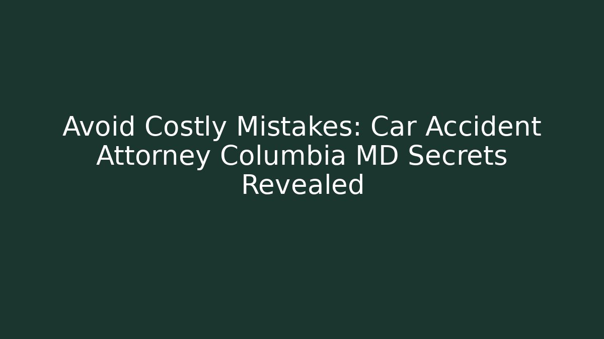 Avoid Costly Mistakes: Car Accident Attorney Columbia MD Secrets Revealed