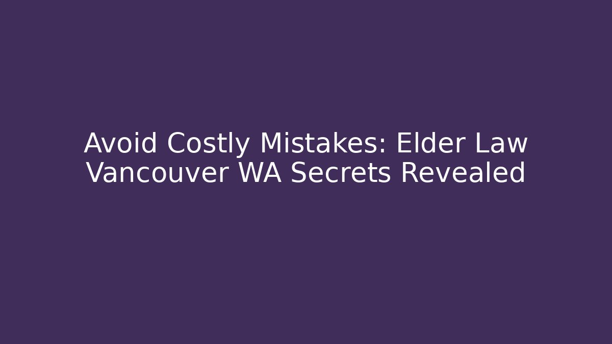 Avoid Costly Mistakes: Elder Law Vancouver WA Secrets Revealed - V Auction
